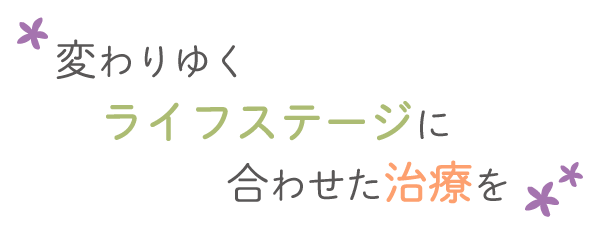 変わりゆくライフステージに合わせた治療を